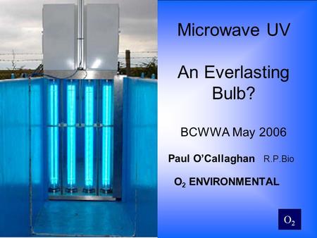 O2O2 Microwave UV An Everlasting Bulb? BCWWA May 2006 Paul OCallaghan R.P.Bio O 2 ENVIRONMENTAL.