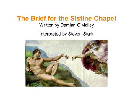 The Brief for the Sistine Chapel Written by Damian O'Malley Interpreted by Steven Stark.