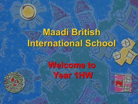 Maadi British International School Welcome to Year 1HW.