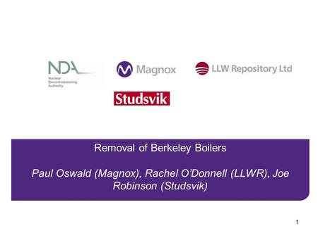 1 Magnox Decommissioning Opitmisation Programme (MODP) Overview Removal of Berkeley Boilers Paul Oswald (Magnox), Rachel ODonnell (LLWR), Joe Robinson.
