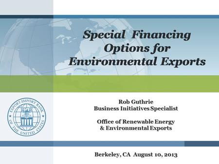 Special Financing Options for Environmental Exports Rob Guthrie Business Initiatives Specialist Office of Renewable Energy & Environmental Exports Berkeley,