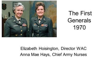 Elizabeth Hoisington, Director WAC Anna Mae Hays, Chief Army Nurses