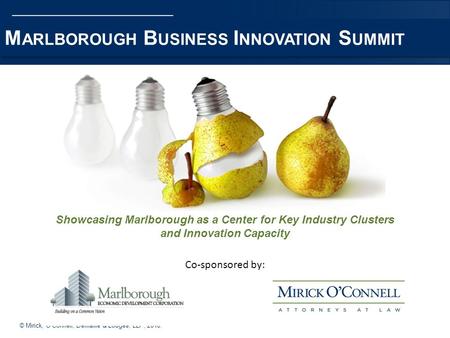 © Mirick, OConnell, DeMallie & Lougee, LLP, 2010. M ARLBOROUGH B USINESS I NNOVATION S UMMIT Showcasing Marlborough as a Center for Key Industry Clusters.