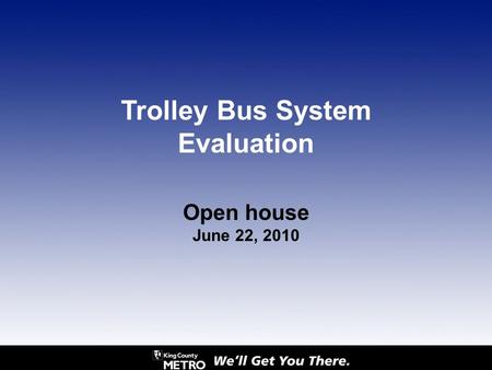 Open house June 22, 2010 Trolley Bus System Evaluation.