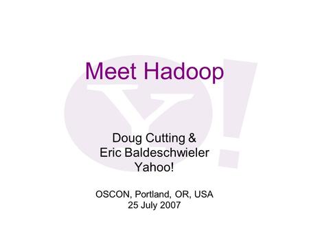 Meet Hadoop Doug Cutting & Eric Baldeschwieler Yahoo!
