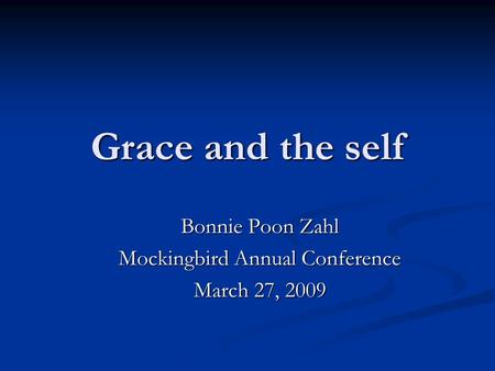 Grace and the self Bonnie Poon Zahl Mockingbird Annual Conference March 27, 2009.