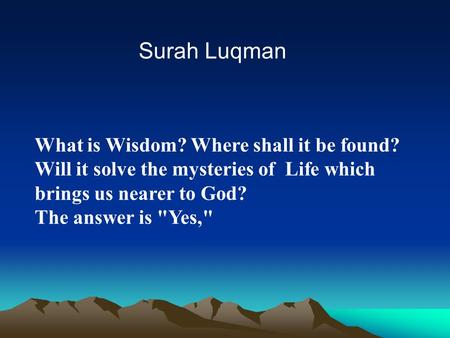 What is Wisdom? Where shall it be found? Will it solve the mysteries of Life which brings us nearer to God? The answer is Yes, Surah Luqman.