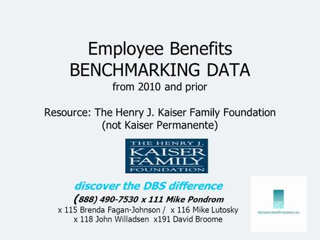 Employee Benefits BENCHMARKING DATA from 2010 and prior Resource: The Henry J. Kaiser Family Foundation (not Kaiser Permanente) discover the DBS difference.