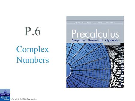 Copyright © 2011 Pearson, Inc. P.6 Complex Numbers.