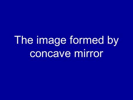 The image formed by concave mirror