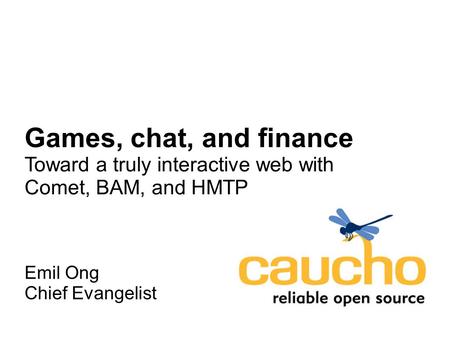 Games, chat, and finance Toward a truly interactive web with Comet, BAM, and HMTP Emil Ong Chief Evangelist.