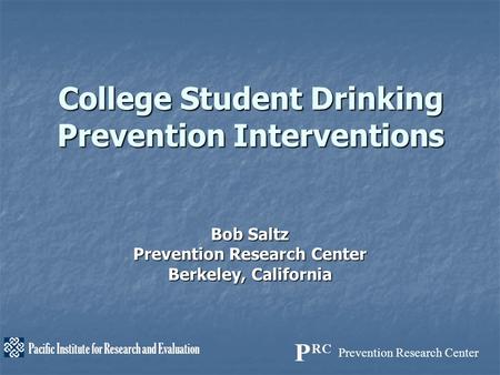 Prevention Research Center Pacific Institute for Research and Evaluation College Student Drinking Prevention Interventions Bob Saltz Prevention Research.