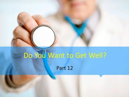 Do You Want to Get Well? Part 12. Psalm 1:1-3 (NIV) 1 Blessed is the man who does not walk in the counsel of the wicked or stand in the way of sinners.