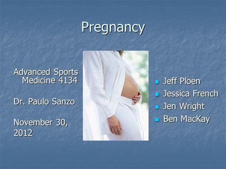 Pregnancy Advanced Sports Medicine 4134 Dr. Paulo Sanzo November 30, 2012 Jeff Ploen Jeff Ploen Jessica French Jessica French Jen Wright Jen Wright Ben.