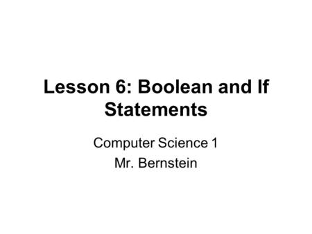 Lesson 6: Boolean and If Statements Computer Science 1 Mr. Bernstein.