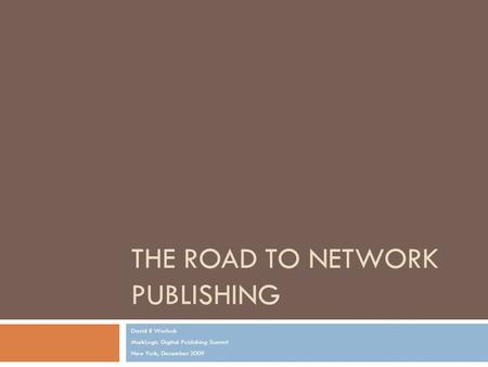 THE ROAD TO NETWORK PUBLISHING David R Worlock MarkLogic Digital Publishing Summit New York, December 2009.