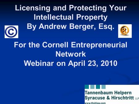 Licensing and Protecting Your Intellectual Property By Andrew Berger, Esq. For the Cornell Entrepreneurial Network Webinar on April 23, 2010.