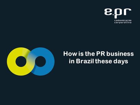 How is the PR business in Brazil these days. Favourable climate Situation is encouraging The economy was healthy in 2011 Major events such as the 2014.