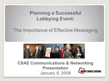 Planning a Successful Lobbying Event: The Importance of Effective Messaging CSAE Communications & Networking Presentation January 8, 2008.
