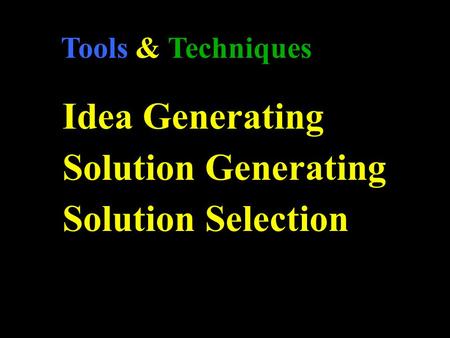 Tools & Techniques Idea Generating Solution Generating Solution Selection.