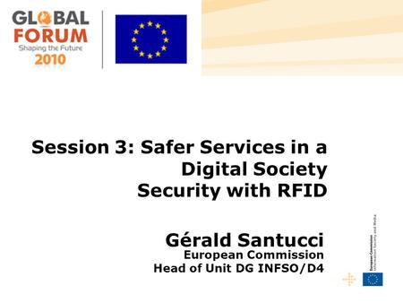 Session 3: Safer Services in a Digital Society Security with RFID Gérald Santucci European Commission Head of Unit DG INFSO/D4.