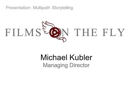 Michael Kubler Managing Director Presentation: Multipath Storytelling.