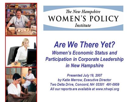 Are We There Yet? Womens Economic Status and Participation in Corporate Leadership in New Hampshire Presented July 19, 2007 by Katie Merrow, Executive.