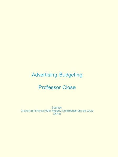 Advertising Budgeting Professor Close Sources: Cravens and Percy(1998); Murphy, Cunningham and de Lewis (2011)
