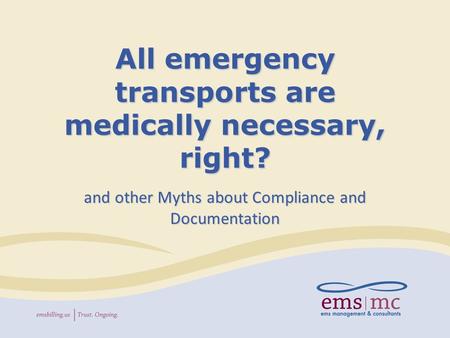 All emergency transports are medically necessary, right? and other Myths about Compliance and Documentation.
