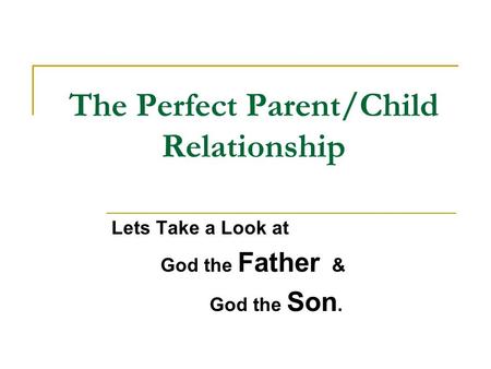 The Perfect Parent/Child Relationship Lets Take a Look at God the Father & God the Son.