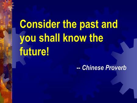 Consider the past and you shall know the future!