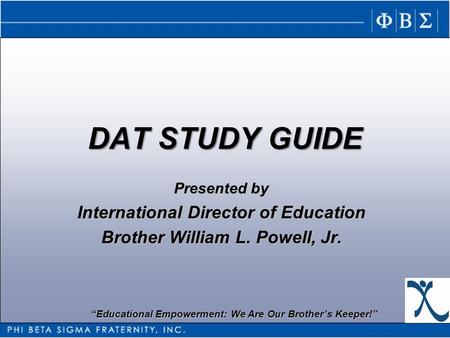 Educational Empowerment: We Are Our Brothers Keeper! DAT STUDY GUIDE Presented by International Director of Education Brother William L. Powell, Jr.