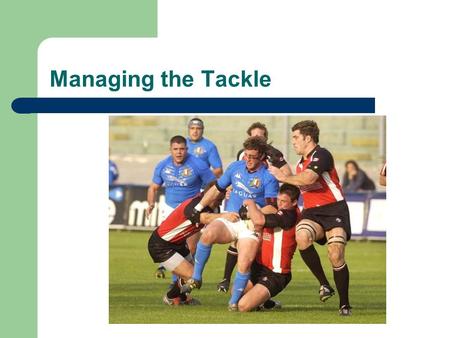 Managing the Tackle Defining the tackle? The Gate…