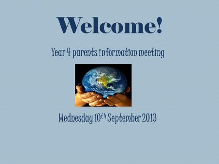 Welcome! Year 4 parents information meeting Wednesday 10 th September 2013.