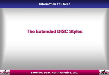 Information You Need Extended DISC North America, Inc. The Extended DISC Styles.