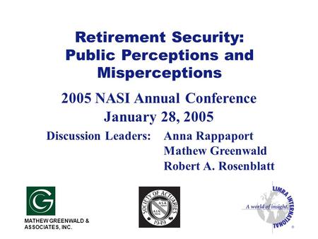 Retirement Security: Public Perceptions and Misperceptions 2005 NASI Annual Conference January 28, 2005 Discussion Leaders:Anna Rappaport Mathew Greenwald.
