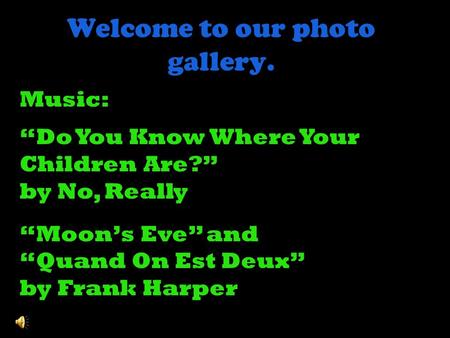 Welcome to our photo gallery. Music: Do You Know Where Your Children Are? by No, Really Moons Eve and Quand On Est Deux by Frank Harper.