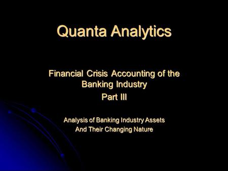 Quanta Analytics Financial Crisis Accounting of the Banking Industry Part III Analysis of Banking Industry Assets And Their Changing Nature.