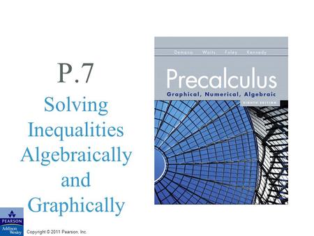 Copyright © 2011 Pearson, Inc. P.7 Solving Inequalities Algebraically and Graphically.