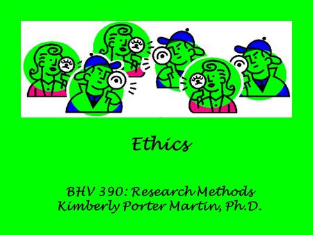 Ethics BHV 390: Research Methods Kimberly Porter Martin, Ph.D.
