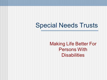 Special Needs Trusts Making Life Better For Persons With Disabilities.