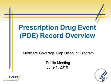 Prescription Drug Event (PDE) Record Overview Medicare Coverage Gap Discount Program Public Meeting June 1, 2010.