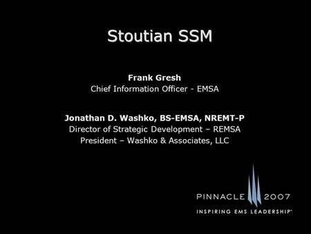Stoutian SSM Jonathan D. Washko, BS-EMSA, NREMT-P Director of Strategic Development – REMSA President – Washko & Associates, LLC Frank Gresh Chief Information.