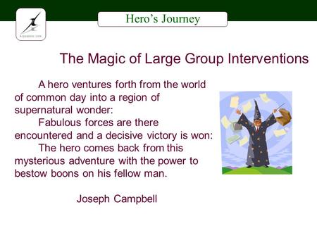 Heros Journey The Magic of Large Group Interventions A hero ventures forth from the world of common day into a region of supernatural wonder: Fabulous.