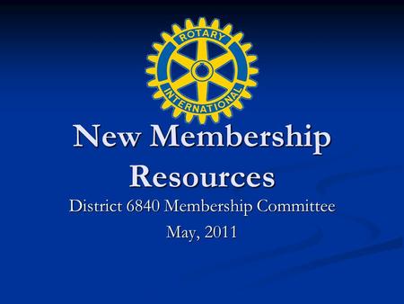 New Membership Resources District 6840 Membership Committee May, 2011.