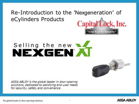 1 Re-Introduction to the Nexgen eration of eCylinders Products ASSA ABLOY is the global leader in door opening solutions, dedicated to satisfying end-user.