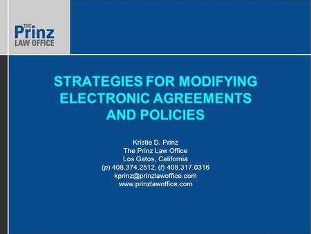 STRATEGIES FOR MODIFYING ELECTRONIC AGREEMENTS AND POLICIES Kristie D. Prinz The Prinz Law Office Los Gatos, California (p) 408.374.2512, (f) 408.317.0316.