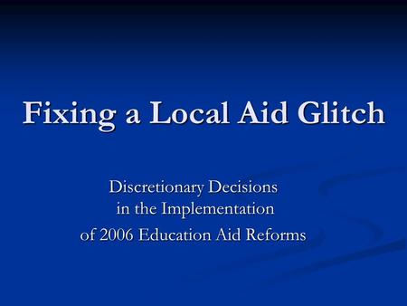 Fixing a Local Aid Glitch Discretionary Decisions in the Implementation of 2006 Education Aid Reforms.