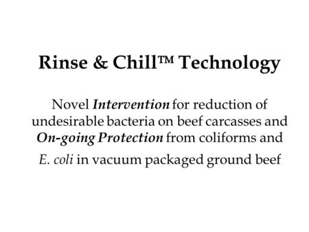 Rinse & Chill Technology Novel Intervention for reduction of undesirable bacteria on beef carcasses and On-going Protection from coliforms and E.