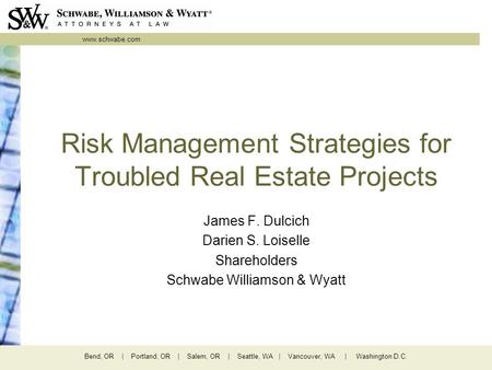 Www.schwabe.com Bend, OR | Portland, OR | Salem, OR | Seattle, WA | Vancouver, WA | Washington D.C. Risk Management Strategies for Troubled Real Estate.